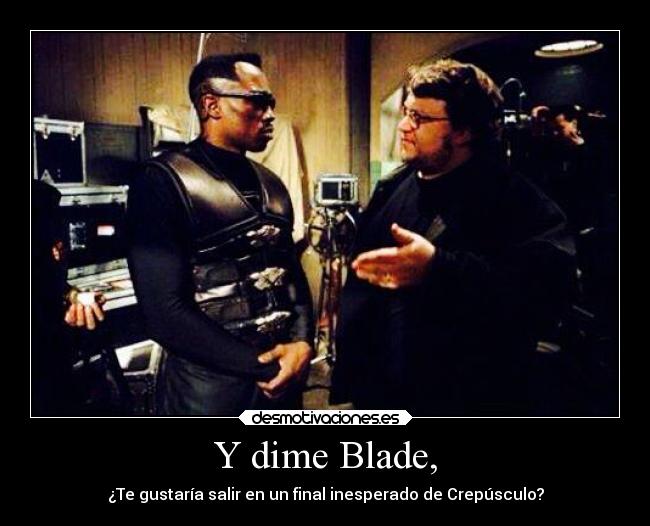 Y dime Blade, - ¿Te gustaría salir en un final inesperado de Crepúsculo?