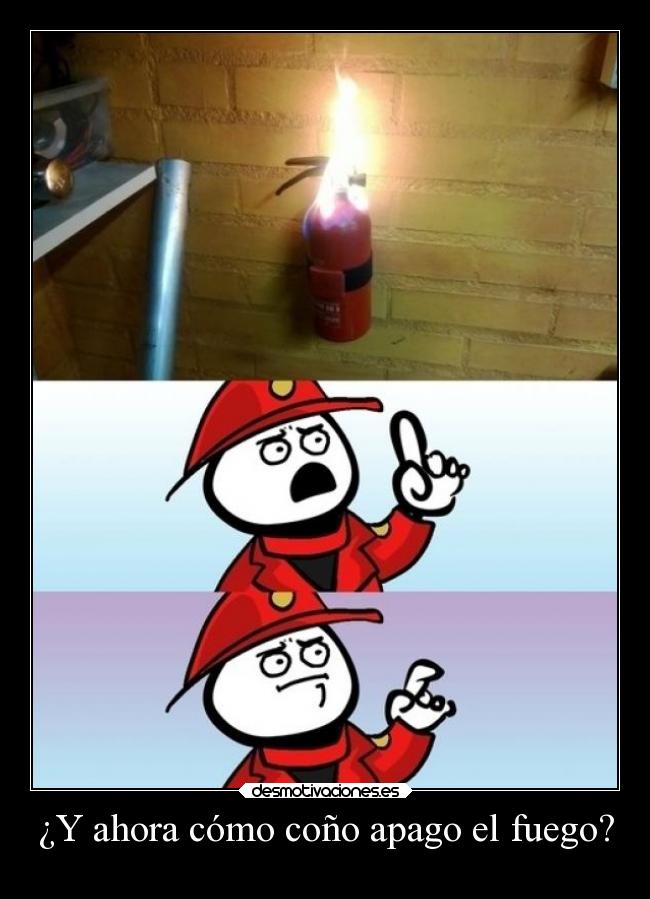 ¿Y ahora cómo coño apago el fuego? -