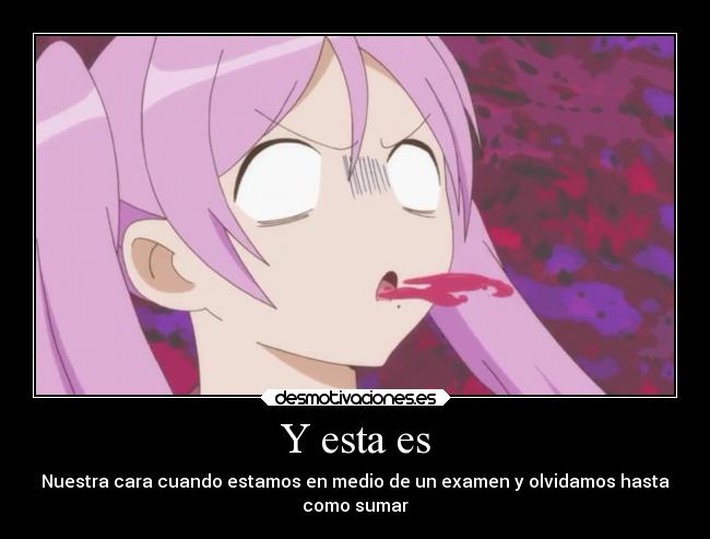 Y esta es - Nuestra cara cuando estamos en medio de un examen y olvidamos hasta
como sumar