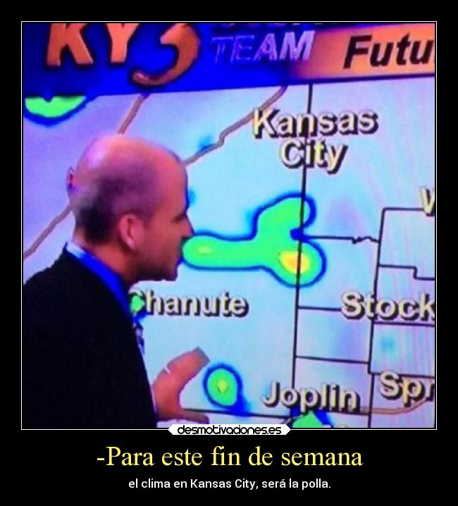 -Para este fin de semana - el clima en Kansas City, será la polla.