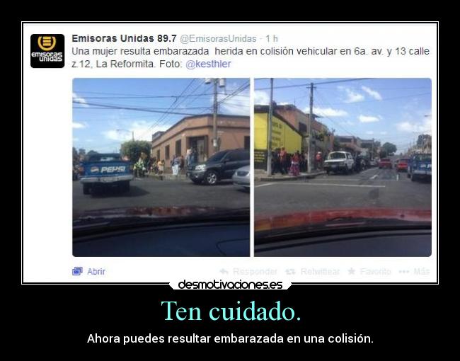Ten cuidado. - Ahora puedes resultar embarazada en una colisión.