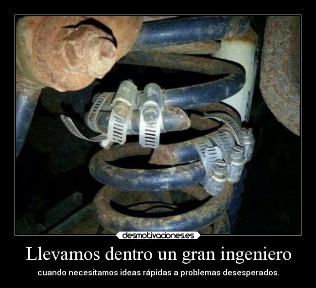 Llevamos dentro un gran ingeniero - cuando necesitamos ideas rápidas a problemas desesperados.
