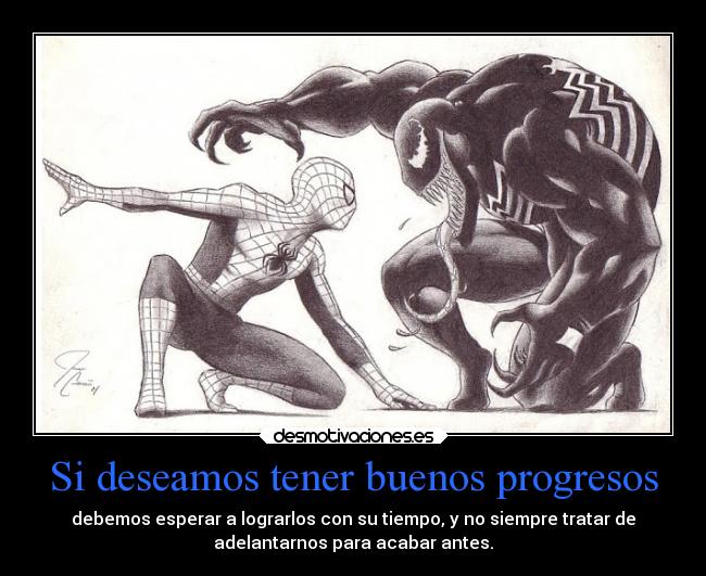 Si deseamos tener buenos progresos - debemos esperar a lograrlos con su tiempo, y no siempre tratar de
adelantarnos para acabar antes.