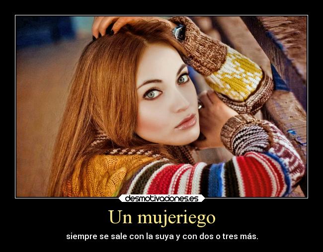 Un mujeriego - siempre se sale con la suya y con dos o tres más.