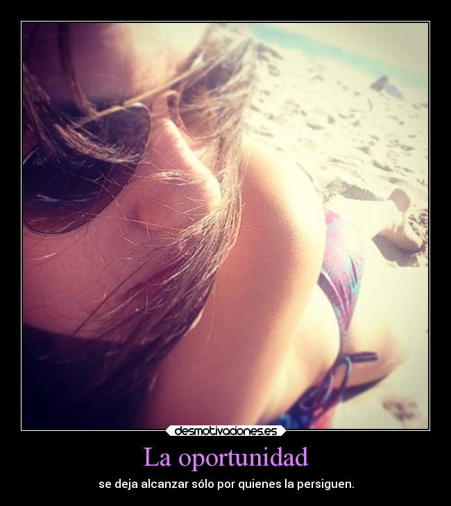La oportunidad - se deja alcanzar sólo por quienes la persiguen.
