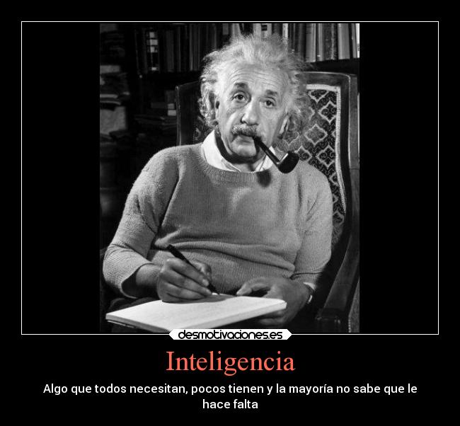 Inteligencia - Algo que todos necesitan, pocos tienen y la mayoría no sabe que le
hace falta