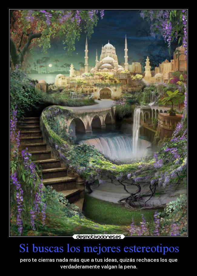 Si buscas los mejores estereotipos - pero te cierras nada más que a tus ideas, quizás rechaces los que
verdaderamente valgan la pena.