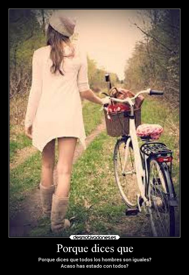 Porque dices que - Porque dices que todos los hombres son iguales?
Acaso has estado con todos?