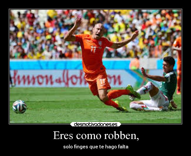 Eres como robben, -
