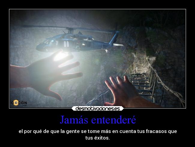 Jamás entenderé - el por qué de que la gente se tome más en cuenta tus fracasos que
tus éxitos.