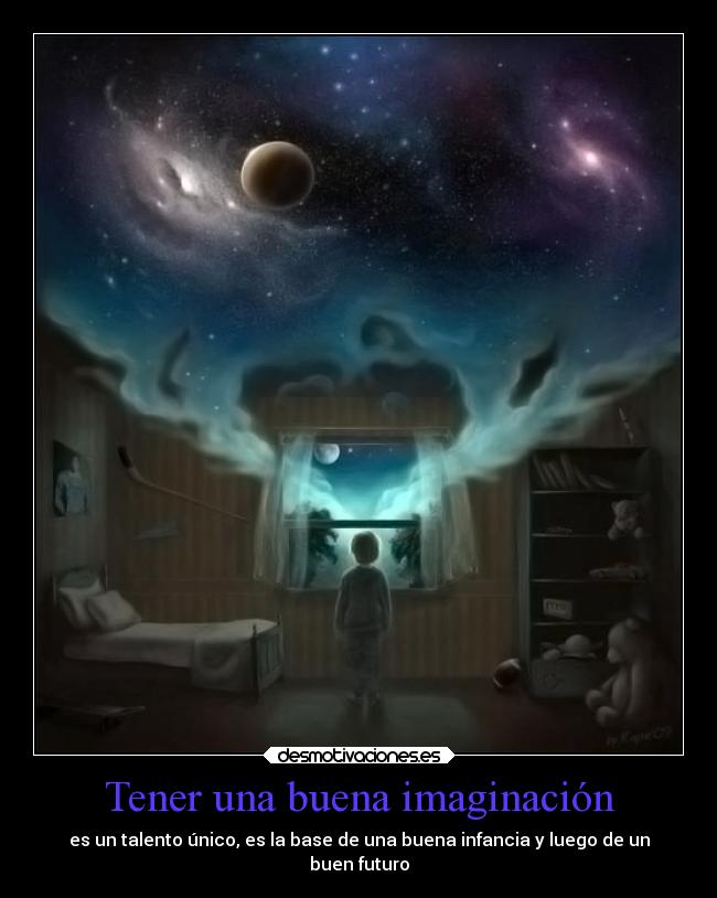 Tener una buena imaginación - es un talento único, es la base de una buena infancia y luego de un
buen futuro