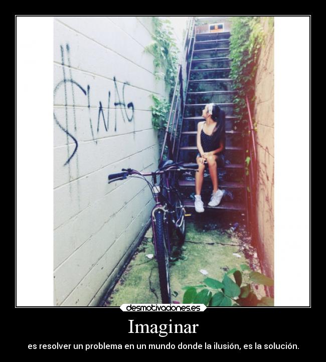 Imaginar - es resolver un problema en un mundo donde la ilusión, es la solución.