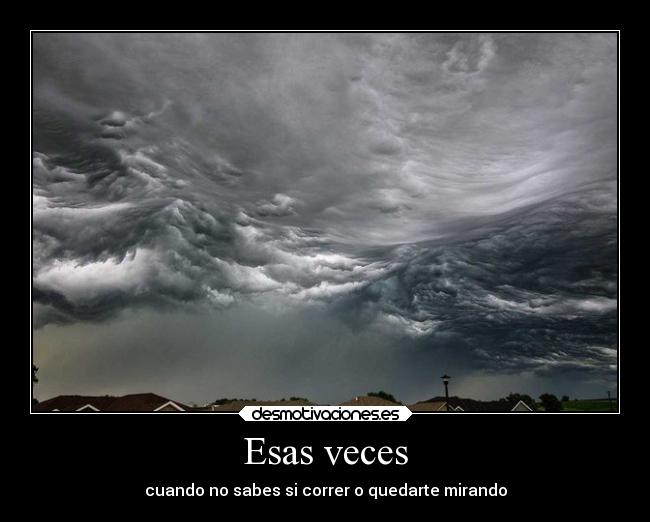 Esas veces - cuando no sabes si correr o quedarte mirando