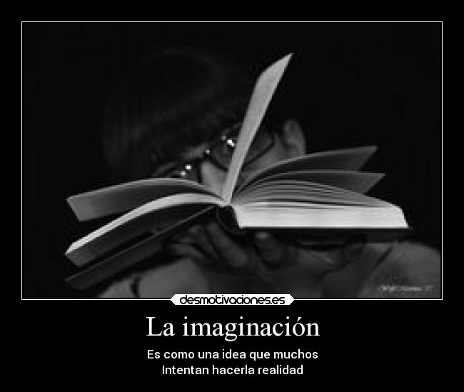 La imaginación - Es como una idea que muchos
Intentan hacerla realidad