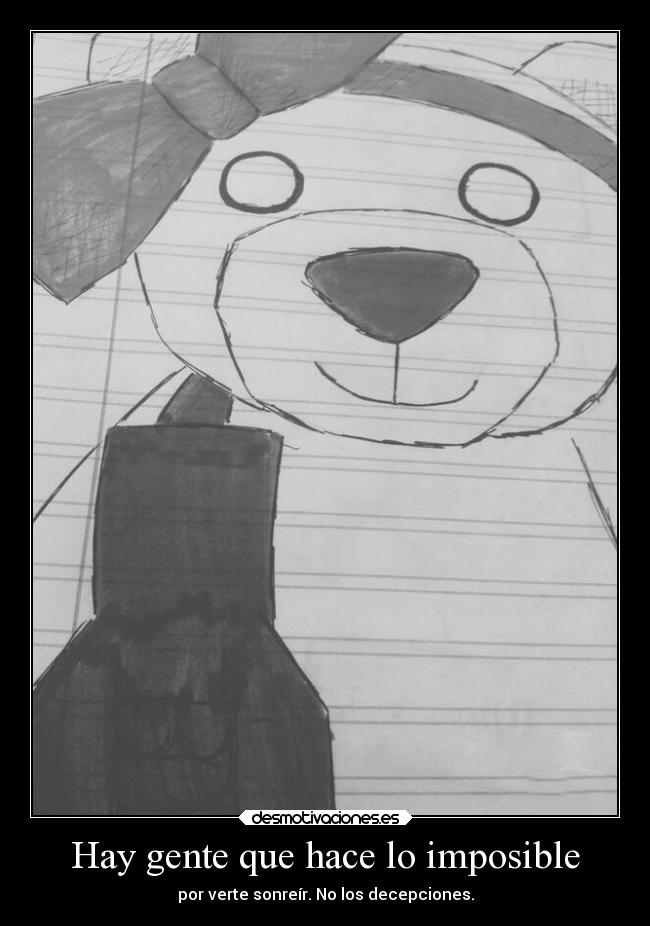 Hay gente que hace lo imposible - por verte sonreír. No los decepciones.