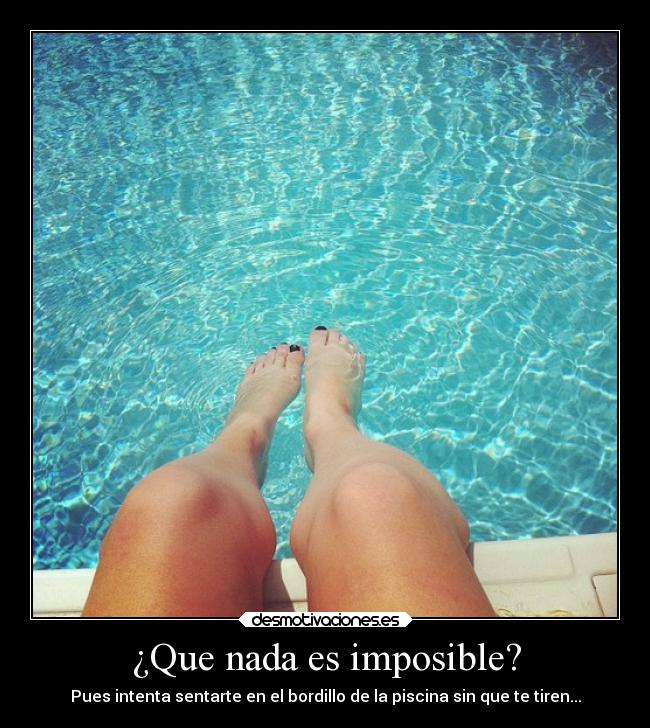 ¿Que nada es imposible? - Pues intenta sentarte en el bordillo de la piscina sin que te tiren...