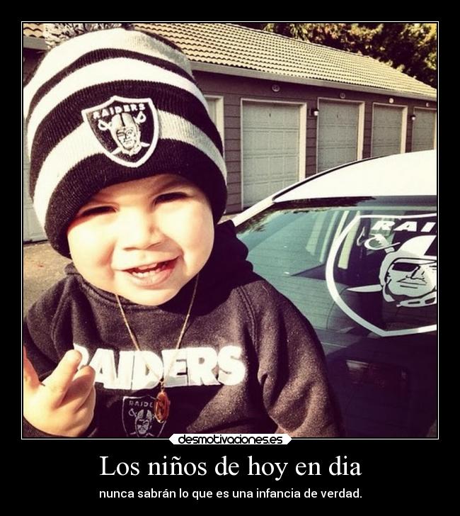 Los niños de hoy en dia - nunca sabrán lo que es una infancia de verdad.