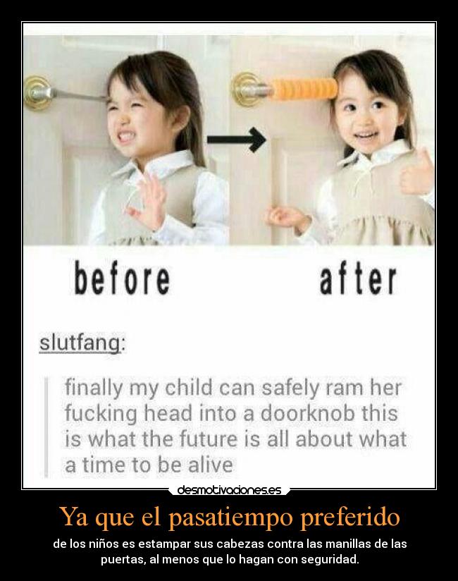 Ya que el pasatiempo preferido - de los niños es estampar sus cabezas contra las manillas de las
puertas, al menos que lo hagan con seguridad.