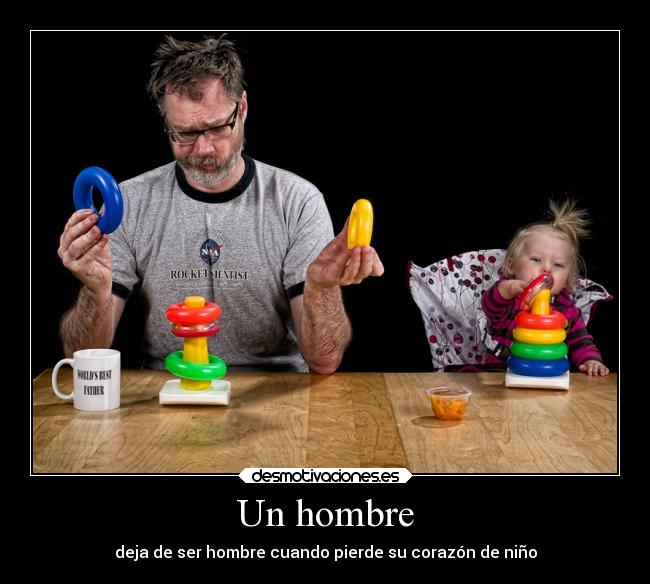 Un hombre - deja de ser hombre cuando pierde su corazón de niño