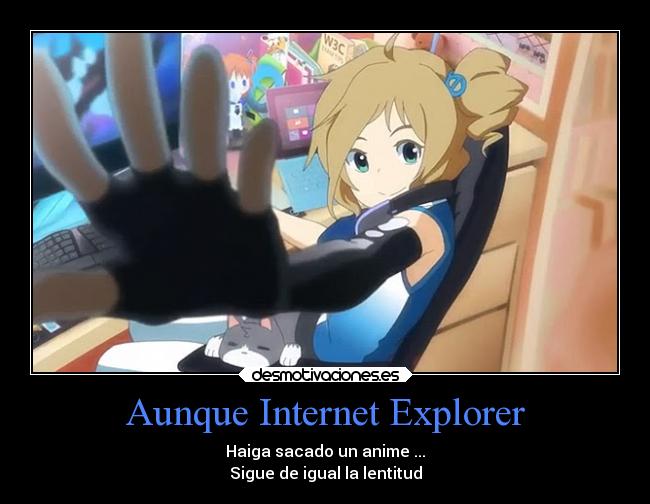 Aunque Internet Explorer - Haiga sacado un anime ...
Sigue de igual la lentitud