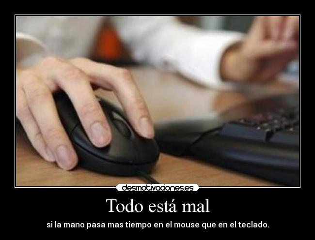 Todo está mal - si la mano pasa mas tiempo en el mouse que en el teclado.
