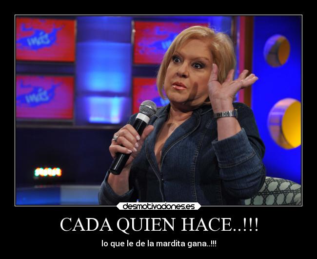 CADA QUIEN HACE..!!! - lo que le de la mardita gana..!!!