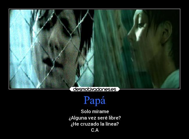 Papá - Solo mírame
¿Alguna vez seré libre?
¿He cruzado la línea?
C.A