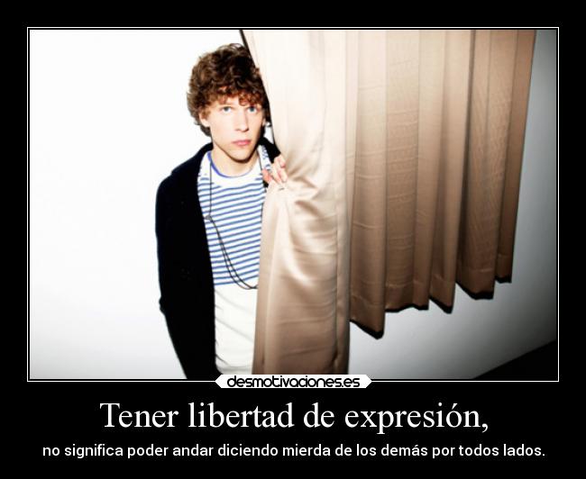 Tener libertad de expresión, - no significa poder andar diciendo mierda de los demás por todos lados.