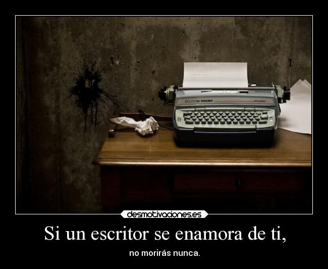 Si un escritor se enamora de ti, - no morirás nunca.