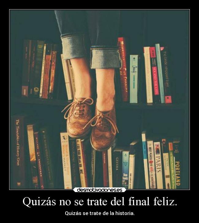 Quizás no se trate del final feliz. - Quizás se trate de la historia.