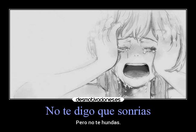 No te digo que sonrias - Pero no te hundas.