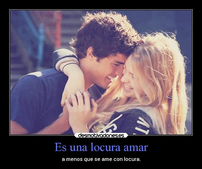 Es una locura amar - a menos que se ame con locura.