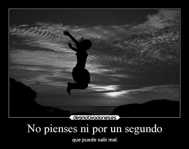 No pienses ni por un segundo - que puede salir mal.