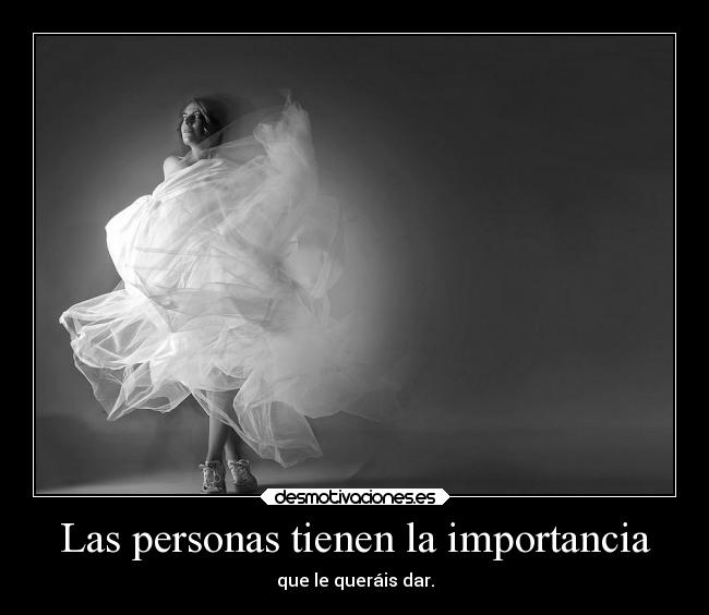 Las personas tienen la importancia - que le queráis dar.
