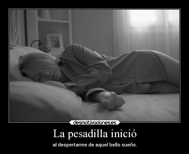 La pesadilla inició - al despertarme de aquel bello sueño.