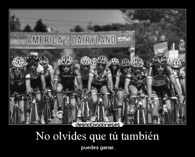 No olvides que tú también - puedes ganar.
