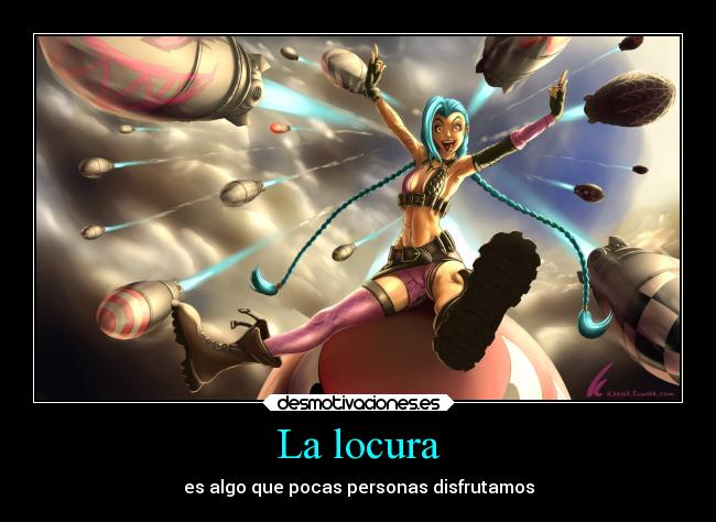 La locura - es algo que pocas personas disfrutamos