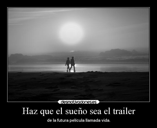 Haz que el sueño sea el trailer - de la futura película llamada vida.