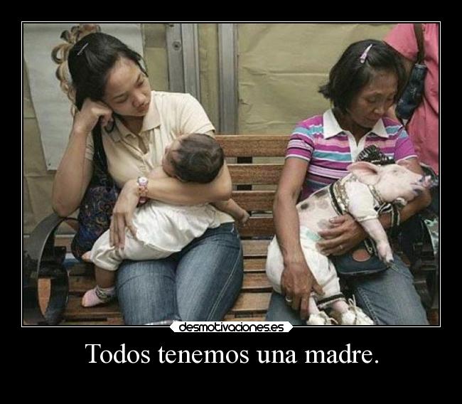 Todos tenemos una madre. - 