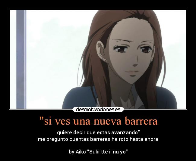 si ves una nueva barrera - quiere decir que estas avanzando
me pregunto cuantas barreras he roto hasta ahora

by:Aiko Suki-tte ii na yo