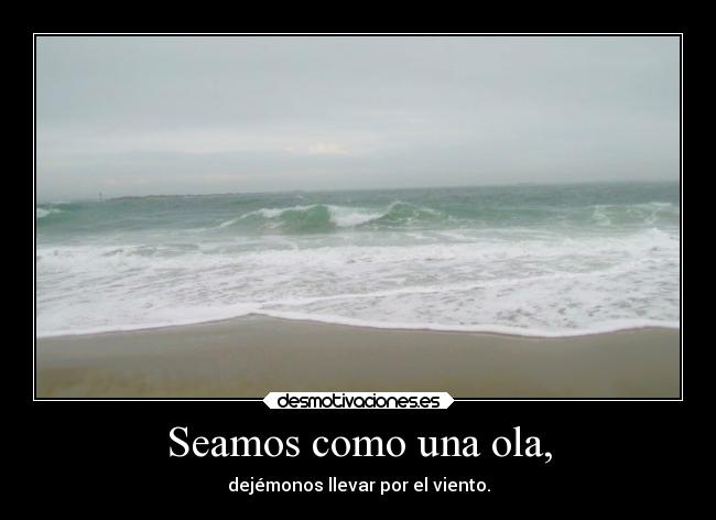 Seamos como una ola, - dejémonos llevar por el viento.