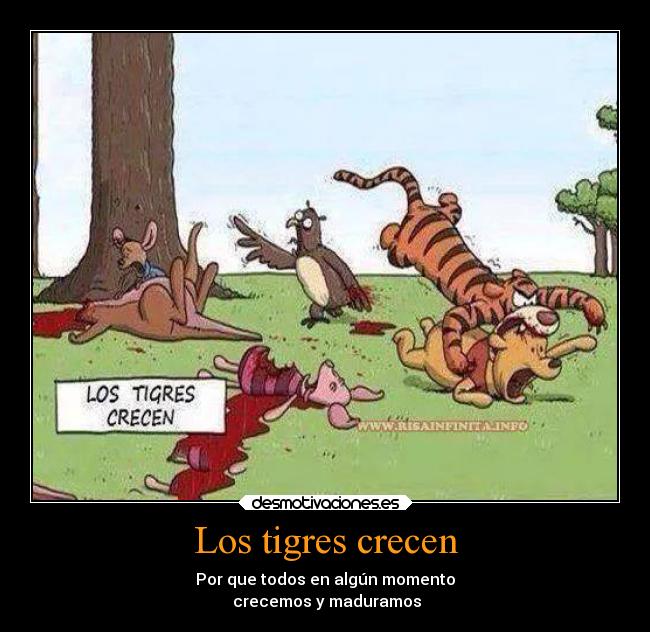 Los tigres crecen - Por que todos en algún momento
crecemos y maduramos