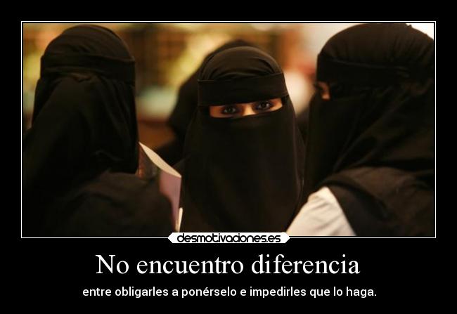 No encuentro diferencia - entre obligarles a ponérselo e impedirles que lo haga.