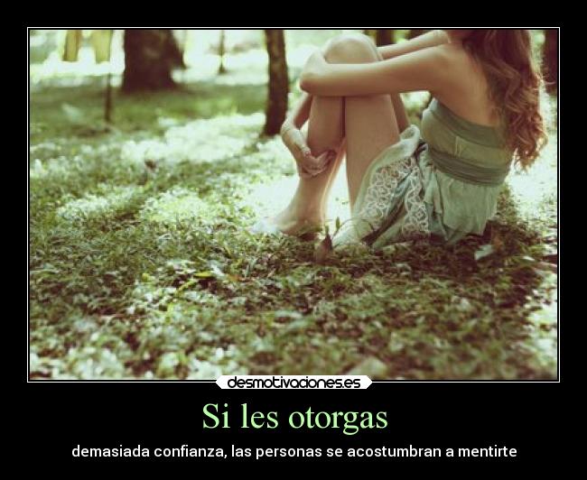 Si les otorgas - demasiada confianza, las personas se acostumbran a mentirte