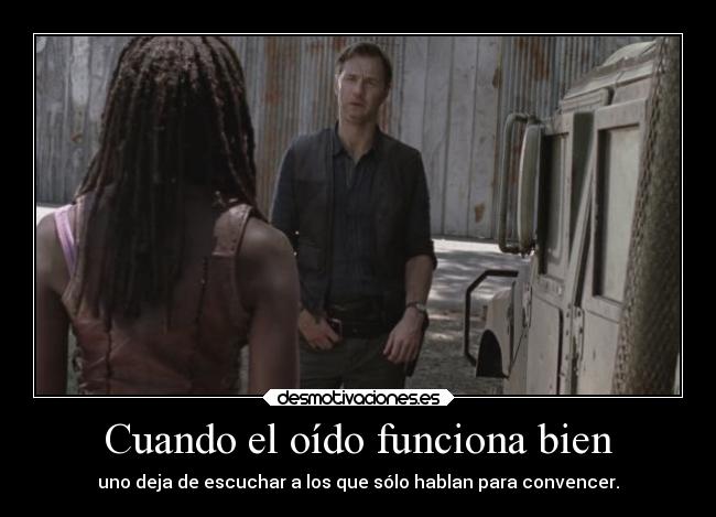 Cuando el oído funciona bien - uno deja de escuchar a los que sólo hablan para convencer.