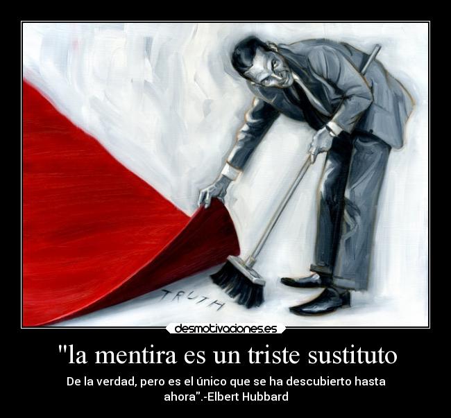 la mentira es un triste sustituto - De la verdad, pero es el único que se ha descubierto hasta
ahora.-Elbert Hubbard