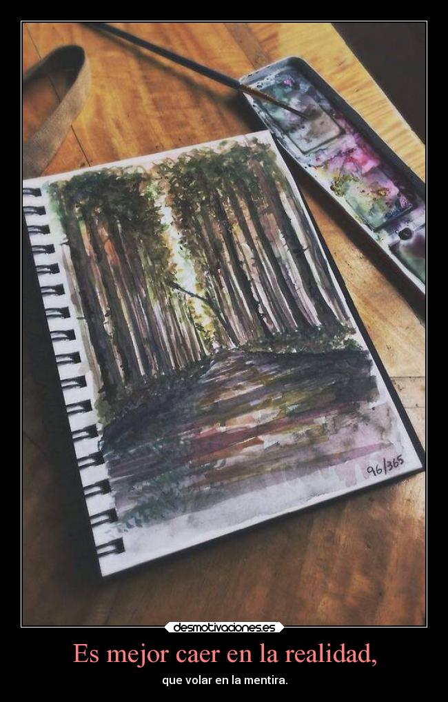 Es mejor caer en la realidad, - que volar en la mentira.