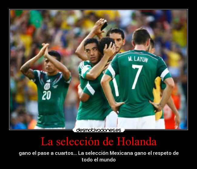 La selección de Holanda - gano el pase a cuartos... La selección Mexicana gano el respeto de
todo el mundo