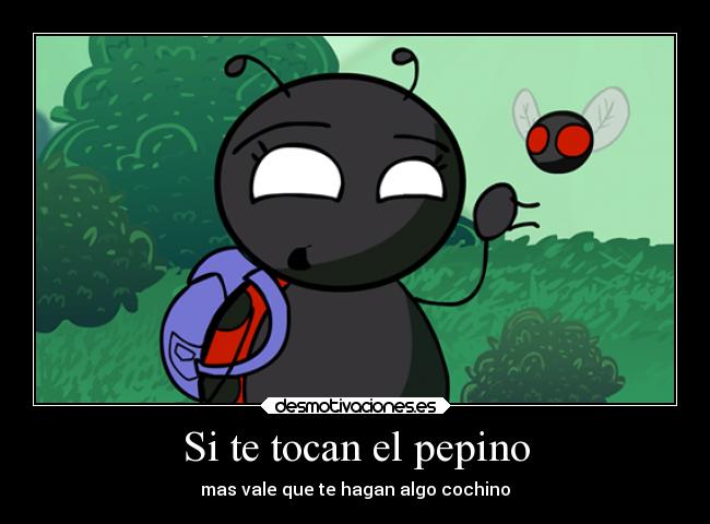 Si te tocan el pepino - mas vale que te hagan algo cochino