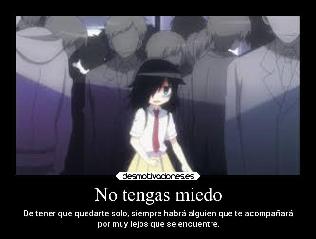 No tengas miedo - De tener que quedarte solo, siempre habrá alguien que te acompañará
por muy lejos que se encuentre.
